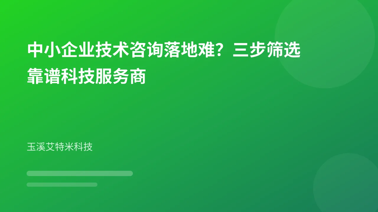 中小企业技术咨询落地难?三步筛选靠谱科技服务商